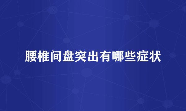 腰椎间盘突出有哪些症状