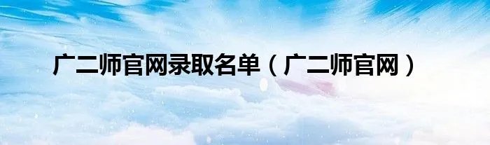 广二师官网录取名单（广二师官网）