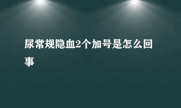 尿常规隐血2个加号是怎么回事