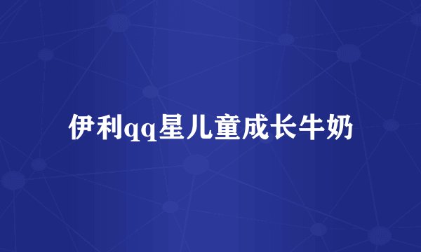 伊利qq星儿童成长牛奶