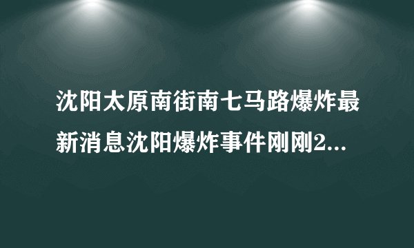 沈阳太原南街南七马路爆炸最新消息沈阳爆炸事件刚刚2021今天_飞外