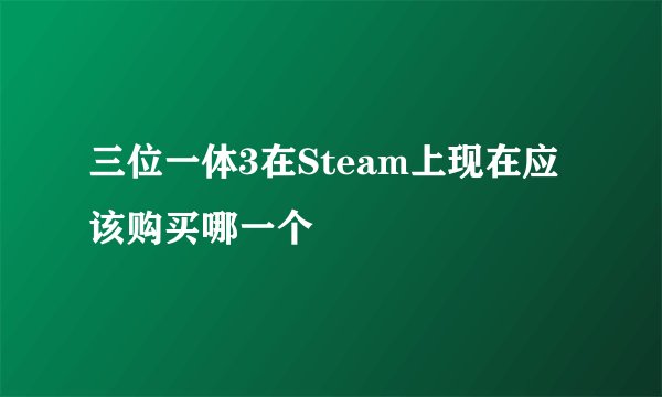 三位一体3在Steam上现在应该购买哪一个