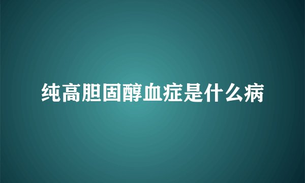 纯高胆固醇血症是什么病