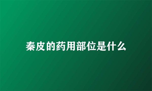 秦皮的药用部位是什么
