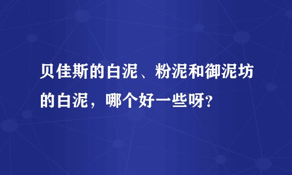 贝佳斯的白泥、粉泥和御泥坊的白泥，哪个好一些呀？