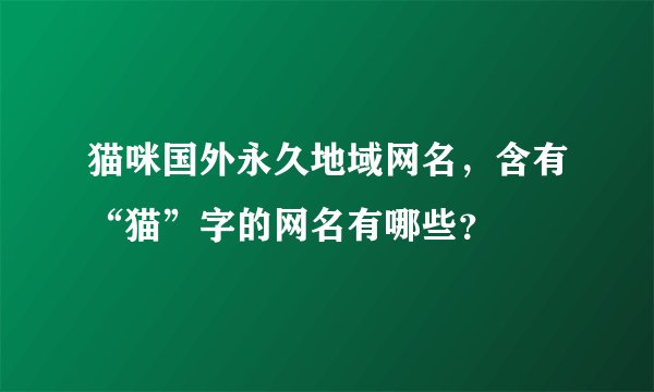 猫咪国外永久地域网名，含有“猫”字的网名有哪些？
