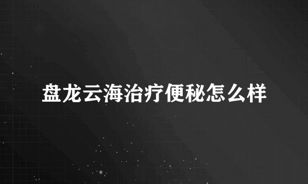 盘龙云海治疗便秘怎么样