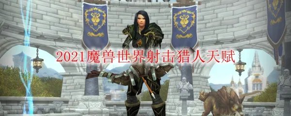 2021魔兽世界射击猎人天赋
