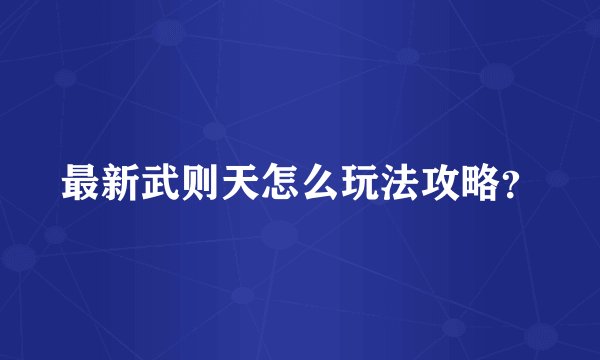 最新武则天怎么玩法攻略？