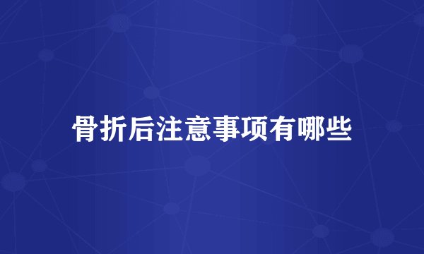 骨折后注意事项有哪些