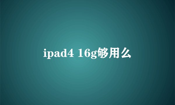 ipad4 16g够用么
