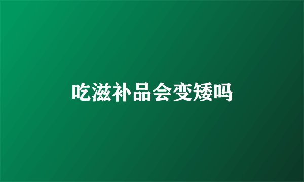 吃滋补品会变矮吗