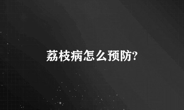 荔枝病怎么预防?