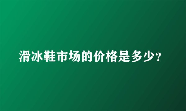滑冰鞋市场的价格是多少？