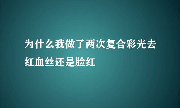 为什么我做了两次复合彩光去红血丝还是脸红
