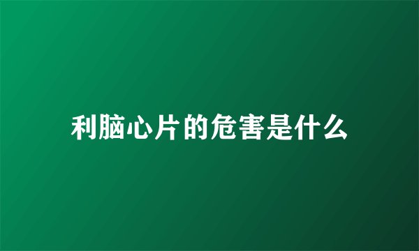 利脑心片的危害是什么