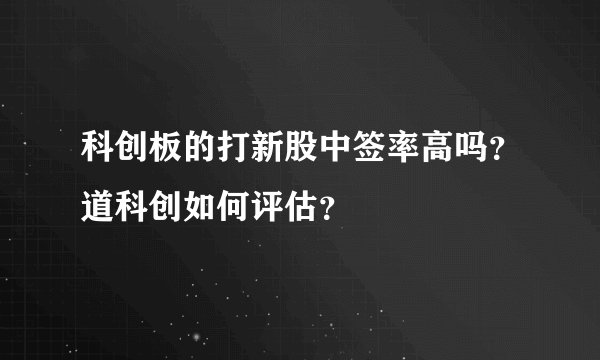 科创板的打新股中签率高吗？道科创如何评估？