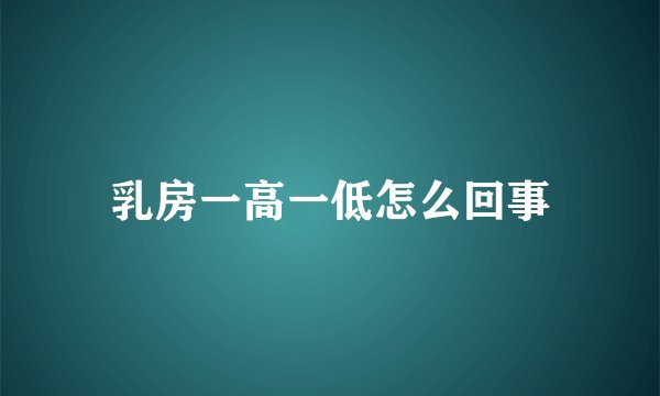 乳房一高一低怎么回事