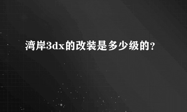 湾岸3dx的改装是多少级的？