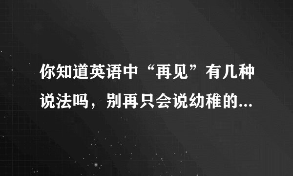 你知道英语中“再见”有几种说法吗，别再只会说幼稚的Bye-bye了
