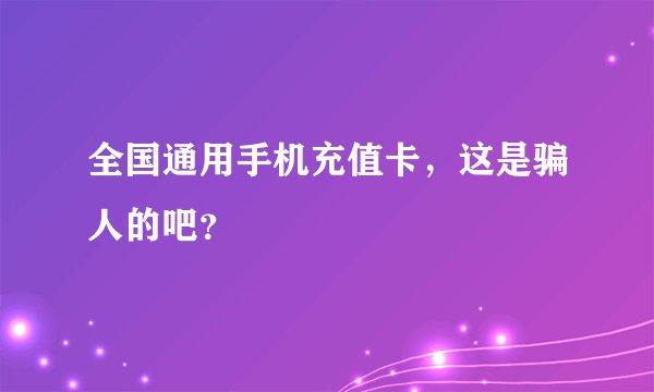 全国通用手机充值卡，这是骗人的吧？