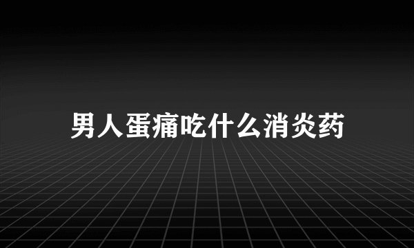 男人蛋痛吃什么消炎药