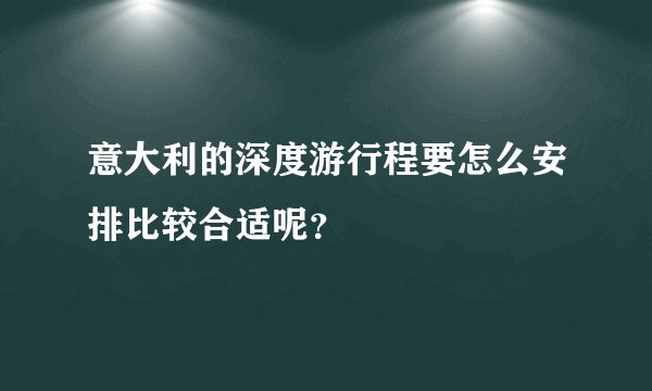 意大利的深度游行程要怎么安排比较合适呢？