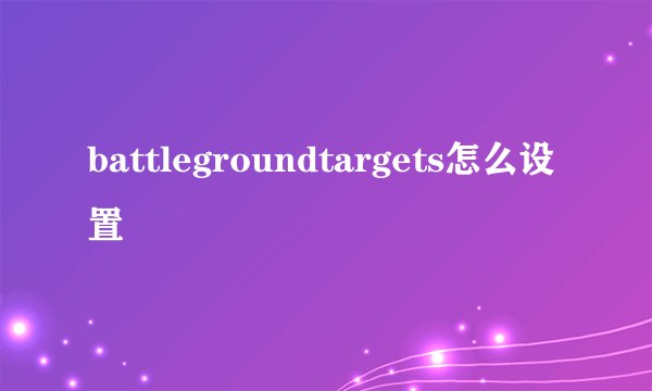 battlegroundtargets怎么设置