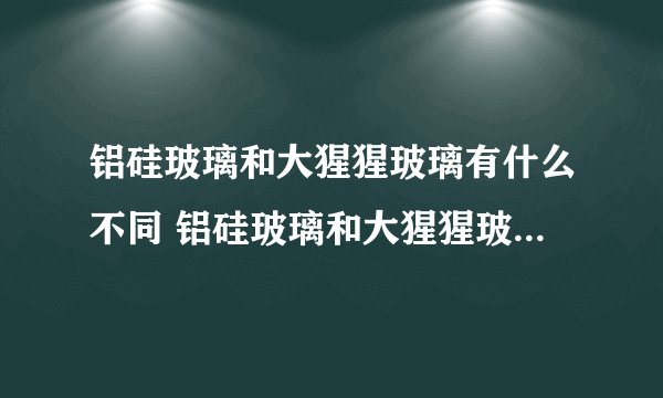 铝硅玻璃和大猩猩玻璃有什么不同 铝硅玻璃和大猩猩玻璃怎么分