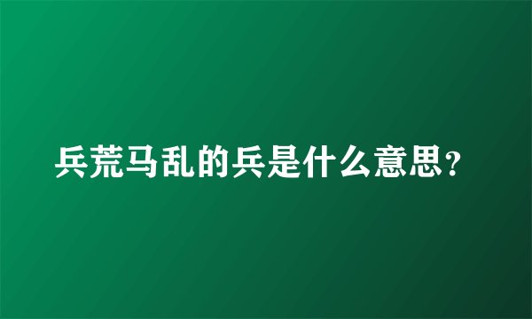 兵荒马乱的兵是什么意思？
