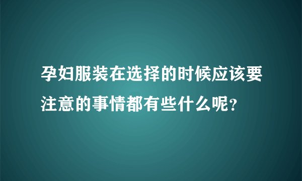 孕妇服装在选择的时候应该要注意的事情都有些什么呢？