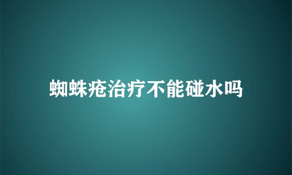 蜘蛛疮治疗不能碰水吗