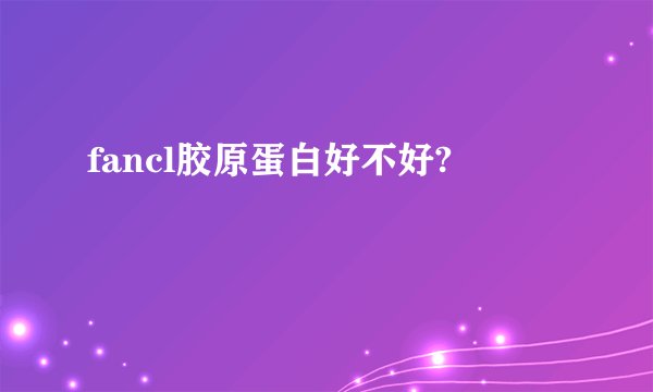 fancl胶原蛋白好不好?