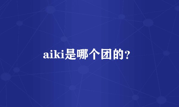 aiki是哪个团的？