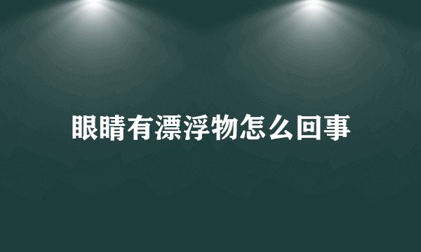 眼睛有漂浮物怎么回事