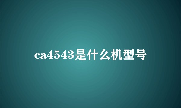 ca4543是什么机型号