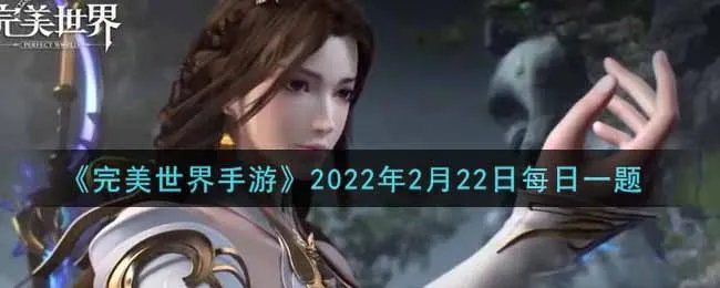 《完美世界手游》2022年2月22日每日一题