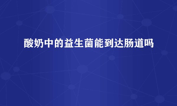 酸奶中的益生菌能到达肠道吗