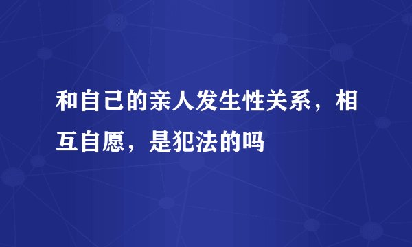 和自己的亲人发生性关系，相互自愿，是犯法的吗