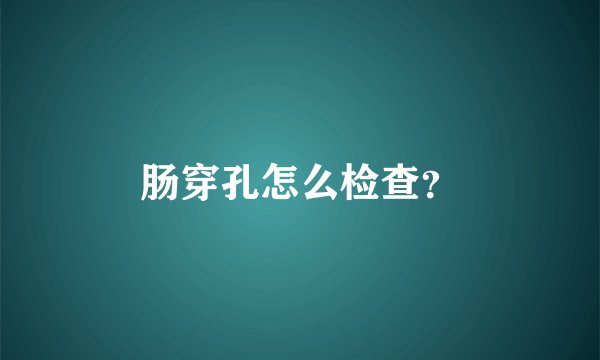 肠穿孔怎么检查？