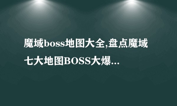 魔域boss地图大全,盘点魔域七大地图BOSS大爆和选位技巧