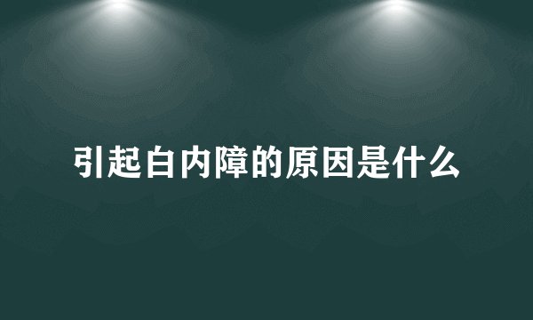 引起白内障的原因是什么