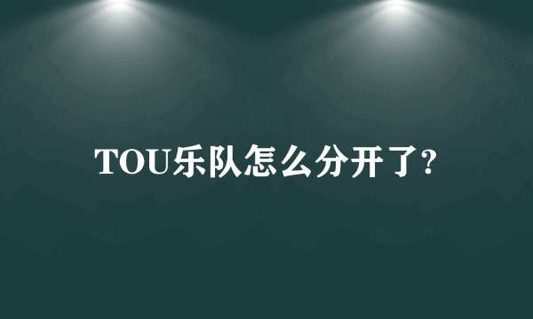 TOU乐队怎么分开了?