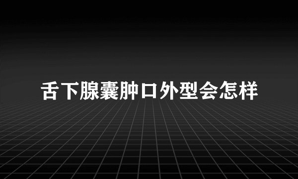 舌下腺囊肿口外型会怎样