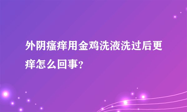 外阴瘙痒用金鸡洗液洗过后更痒怎么回事？