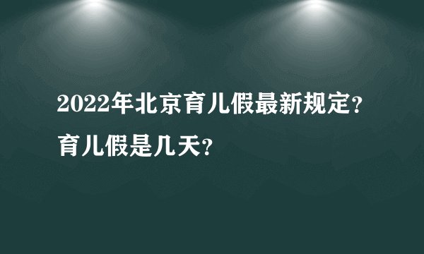 2022年北京育儿假最新规定？育儿假是几天？