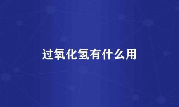 过氧化氢有什么用