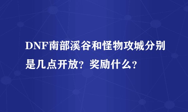 DNF南部溪谷和怪物攻城分别是几点开放？奖励什么？