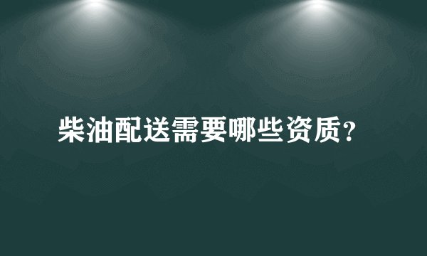 柴油配送需要哪些资质？