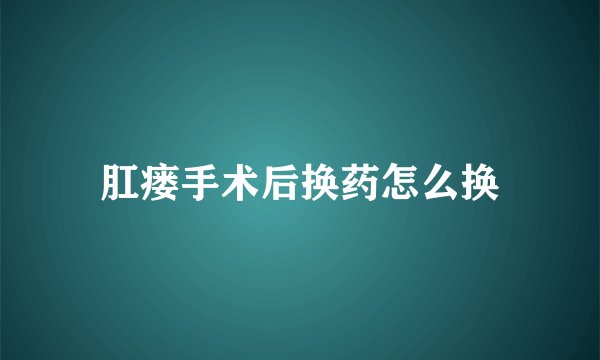 肛瘘手术后换药怎么换